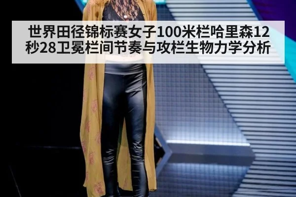 世界田径锦标赛女子100米栏哈里森12秒28卫冕栏间节奏与攻栏生物力学分析