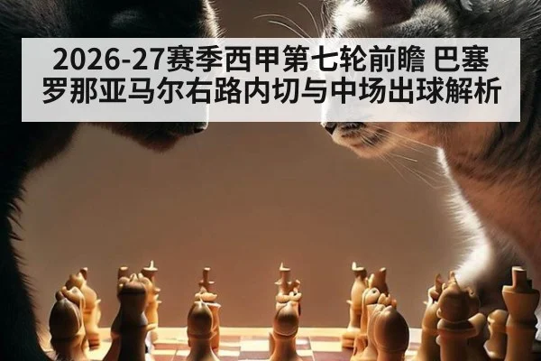 2026-27赛季西甲第七轮前瞻 巴塞罗那亚马尔右路内切与中场出球解析