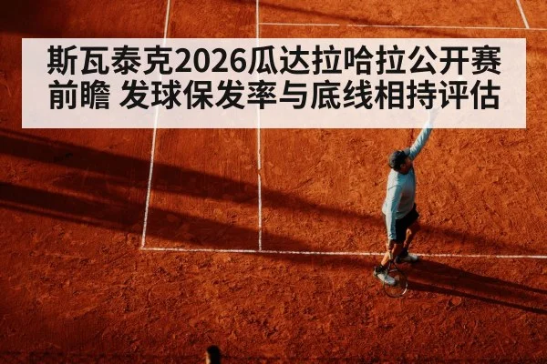 斯瓦泰克2026瓜达拉哈拉公开赛前瞻 发球保发率与底线相持评估