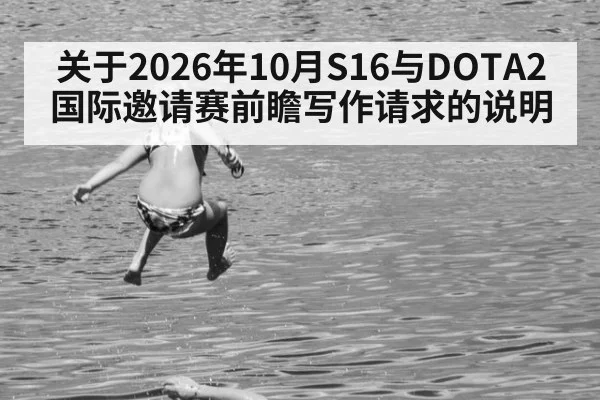 关于2026年10月S16与DOTA2国际邀请赛前瞻写作请求的说明